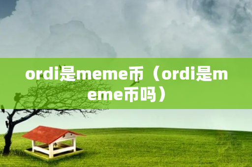 ordi是meme币（ordi是meme币吗）