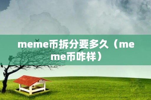 meme币拆分要多久（meme币咋样）