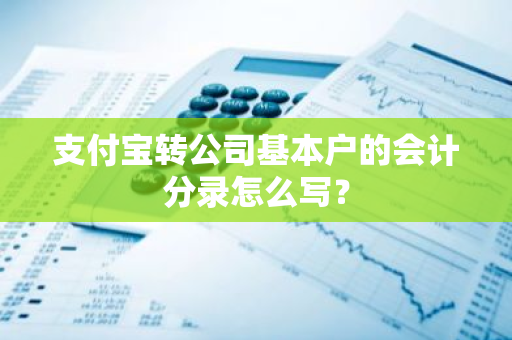 支付宝转公司基本户的会计分录怎么写？