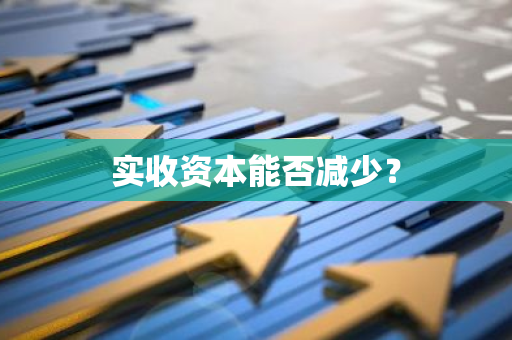 实收资本能否减少？