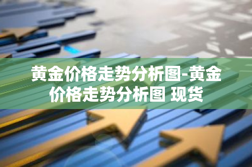 黄金价格走势分析图-黄金价格走势分析图 现货