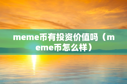 meme币有投资价值吗（meme币怎么样）