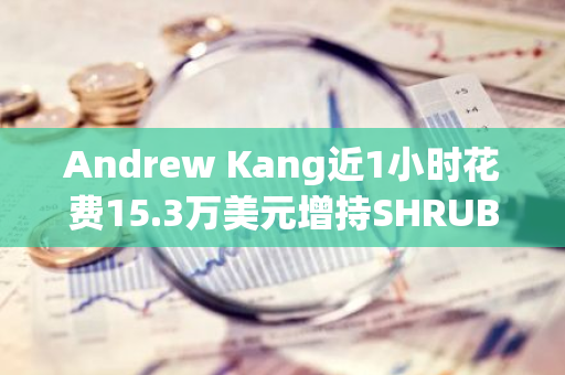 Andrew Kang近1小时花费15.3万美元增持SHRUB