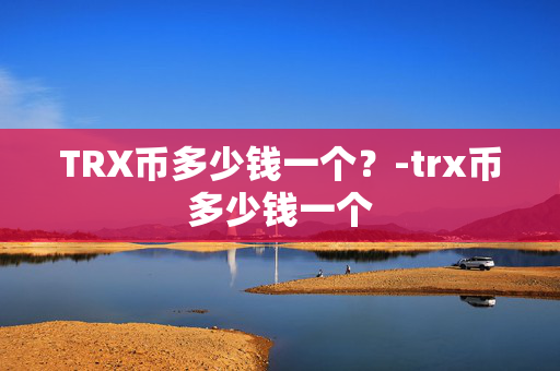 TRX币多少钱一个？-trx币多少钱一个