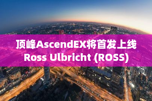 顶峰AscendEX将首发上线Ross Ulbricht (ROSS)