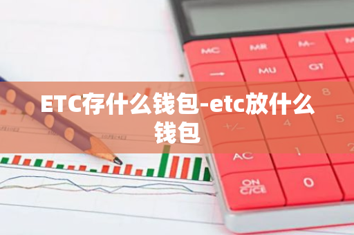 ETC存什么钱包-etc放什么钱包