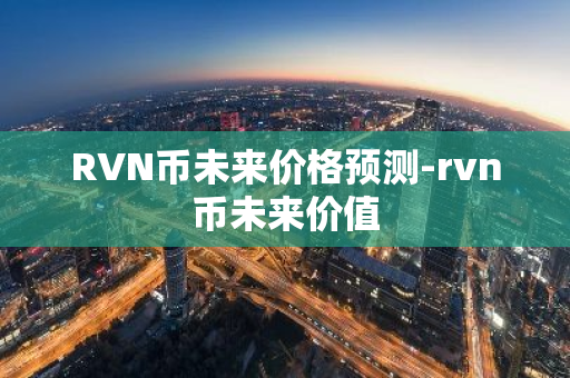 RVN币未来价格预测-rvn币未来价值