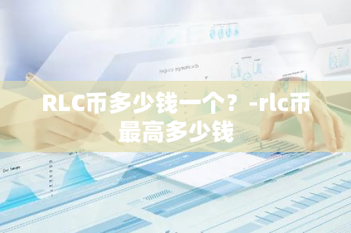 RLC币多少钱一个？-rlc币最高多少钱