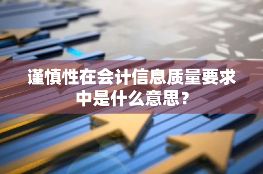 谨慎性在会计信息质量要求中是什么意思？