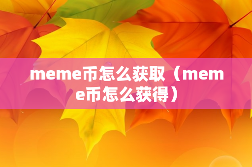 meme币怎么获取（meme币怎么获得）