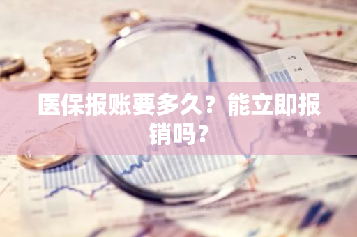 医保报账要多久？能立即报销吗？