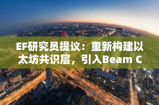 EF研究员提议：重新构建以太坊共识层，引入Beam Chain技术作为解决方案