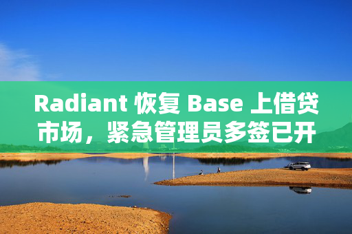 Radiant 恢复 Base 上借贷市场，紧急管理员多签已开始运行