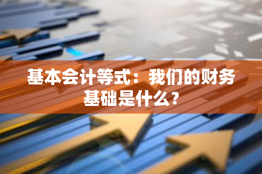 基本会计等式：我们的财务基础是什么？