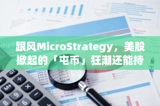 跟风MicroStrategy，美股掀起的「屯币」狂潮还能持续多久？