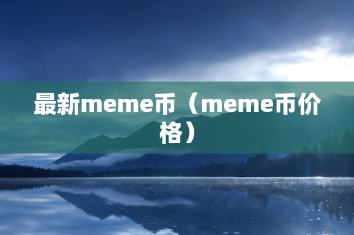 最新meme币（meme币价格）