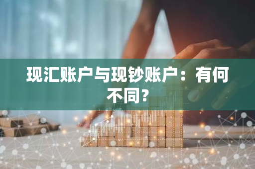 现汇账户与现钞账户：有何不同？