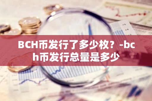 BCH币发行了多少枚？-bch币发行总量是多少