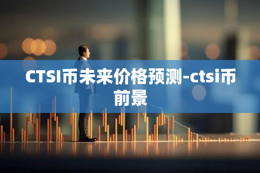 CTSI币未来价格预测-ctsi币前景