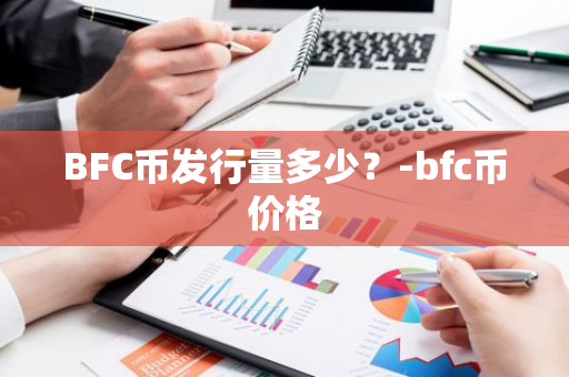 BFC币发行量多少？-bfc币价格