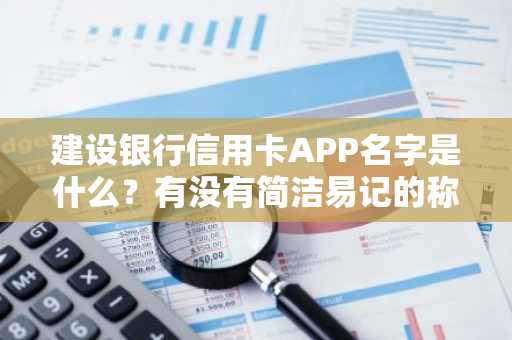 建设银行信用卡APP名字是什么？有没有简洁易记的称呼？