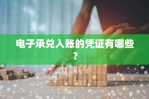 电子承兑入账的凭证有哪些？