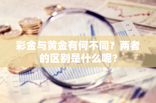 彩金与黄金有何不同？两者的区别是什么呢？