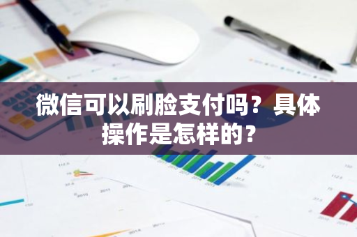 微信可以刷脸支付吗？具体操作是怎样的？