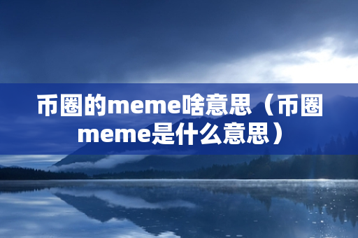 币圈的meme啥意思（币圈meme是什么意思）