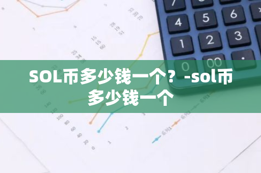 SOL币多少钱一个？-sol币多少钱一个