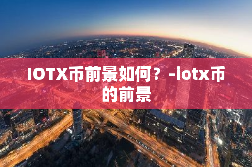 IOTX币前景如何？-iotx币的前景