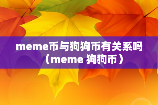 meme币与狗狗币有关系吗（meme 狗狗币）