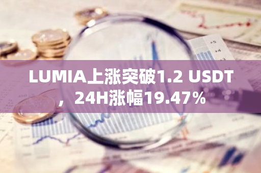 LUMIA上涨突破1.2 USDT，24H涨幅19.47%