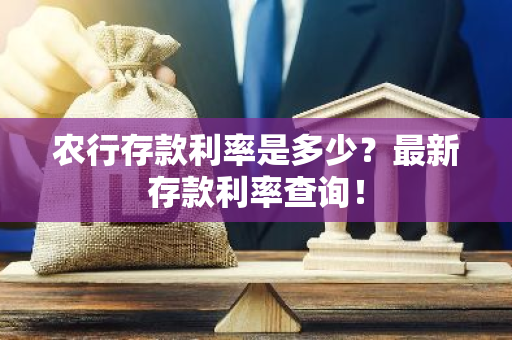 农行存款利率是多少？最新存款利率查询！