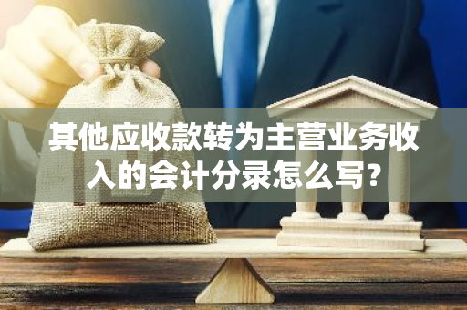 其他应收款转为主营业务收入的会计分录怎么写？