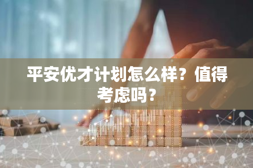 平安优才计划怎么样？值得考虑吗？