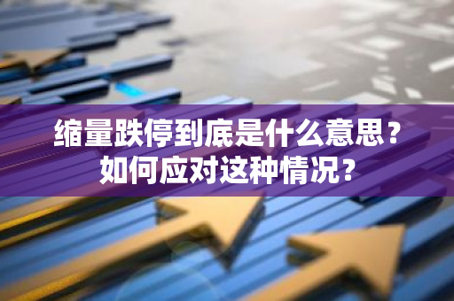 缩量跌停到底是什么意思？如何应对这种情况？