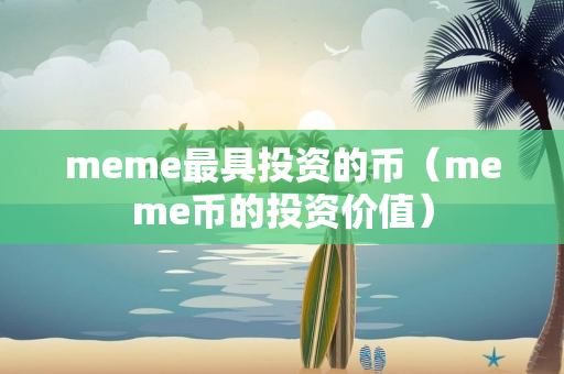 meme最具投资的币（meme币的投资价值）