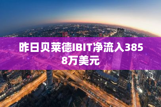 昨日贝莱德IBIT净流入3858万美元