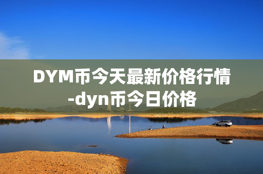 DYM币今天最新价格行情-dyn币今日价格