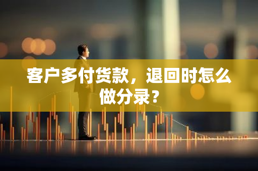 客户多付货款，退回时怎么做分录？