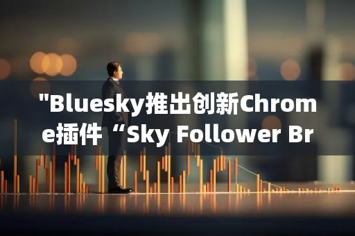 "Bluesky推出创新Chrome插件“Sky Follower Bridge”，助力用户轻松追踪Twitter上的关注对象"