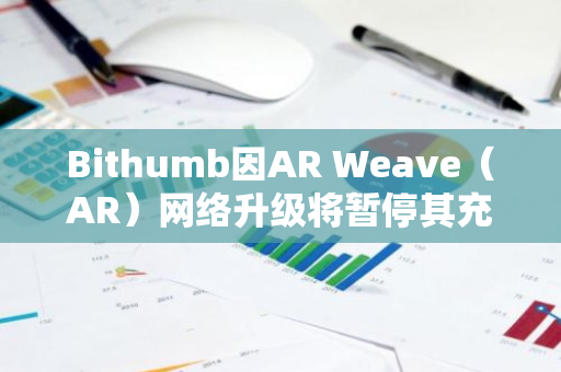 Bithumb因AR Weave（AR）网络升级将暂停其充提