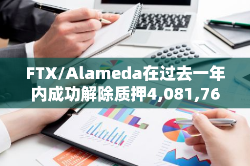 FTX/Alameda在过去一年内成功解除质押4,081,760枚SOL，总价值约为8.6484亿美元