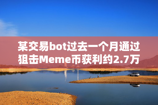 某交易bot过去一个月通过狙击Meme币获利约2.7万SOL，约680万美元