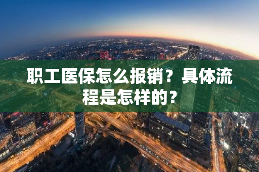 职工医保怎么报销？具体流程是怎样的？