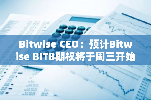 Bitwise CEO：预计Bitwise BITB期权将于周三开始交易