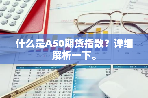 什么是A50期货指数？详细解析一下。