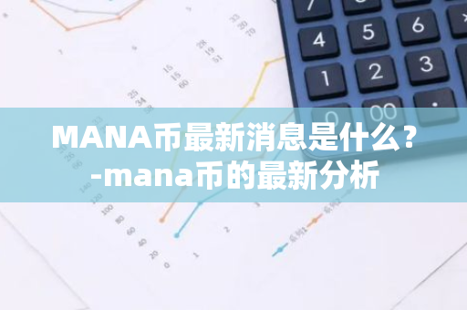 MANA币最新消息是什么？-mana币的最新分析