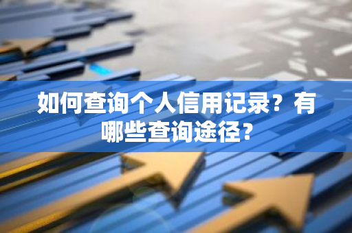 如何查询个人信用记录？有哪些查询途径？